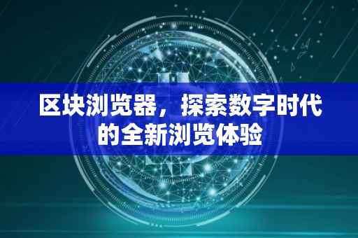 区块浏览器，探索数字时代的全新浏览体验