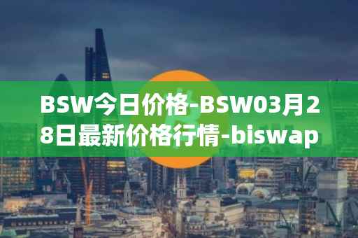 BSW今日价格-BSW03月28日最新价格行情-biswap最新走势消息