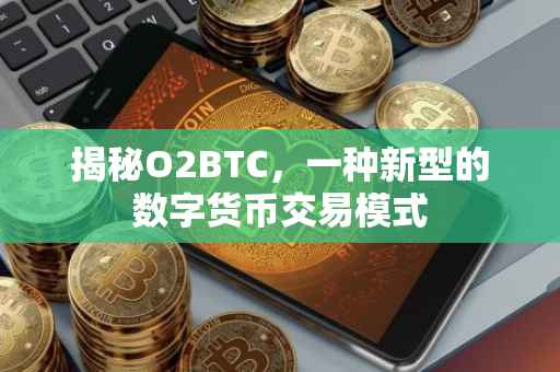 揭秘O2BTC，一种新型的数字货币交易模式