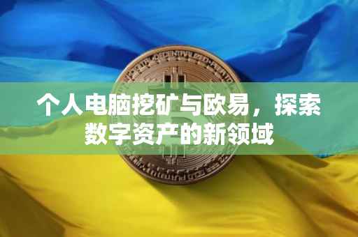 个人电脑挖矿与欧易，探索数字资产的新领域