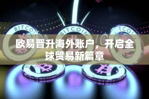 欧易晋升海外账户，开启全球贸易新篇章