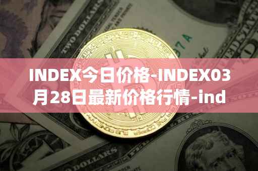 INDEX今日价格-INDEX03月28日最新价格行情-index-cooperative最新走势消息