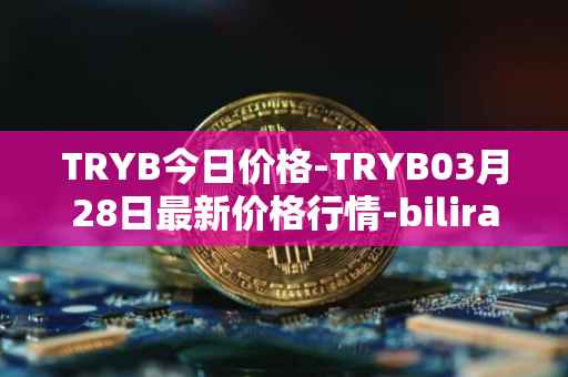 TRYB今日价格-TRYB03月28日最新价格行情-bilira最新走势消息