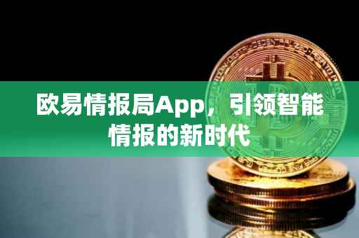欧易情报局App，引领智能情报的新时代