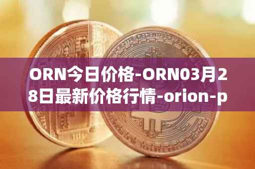 ORN今日价格-ORN03月28日最新价格行情-orion-protocol最新走势消息