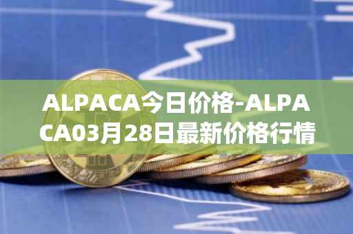 ALPACA今日价格-ALPACA03月28日最新价格行情-alpaca-finance最新走势消息