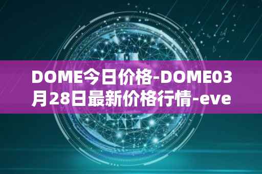 DOME今日价格-DOME03月28日最新价格行情-everdome最新走势消息