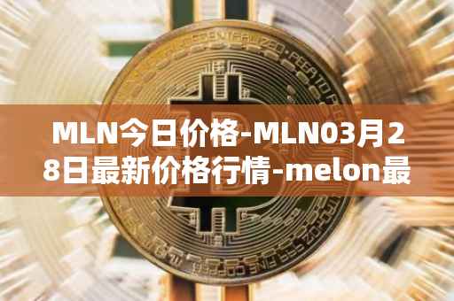 MLN今日价格-MLN03月28日最新价格行情-melon最新走势消息