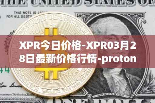 XPR今日价格-XPR03月28日最新价格行情-proton最新走势消息