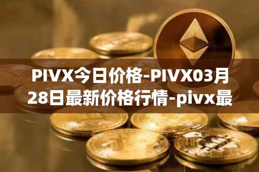 PIVX今日价格-PIVX03月28日最新价格行情-pivx最新走势消息