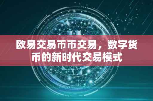 欧易交易币币交易，数字货币的新时代交易模式