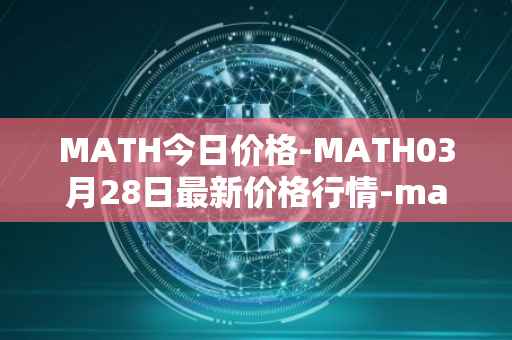 MATH今日价格-MATH03月28日最新价格行情-mathwallet最新走势消息