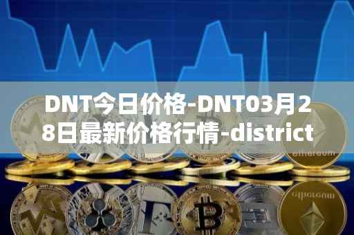 DNT今日价格-DNT03月28日最新价格行情-district0x最新走势消息