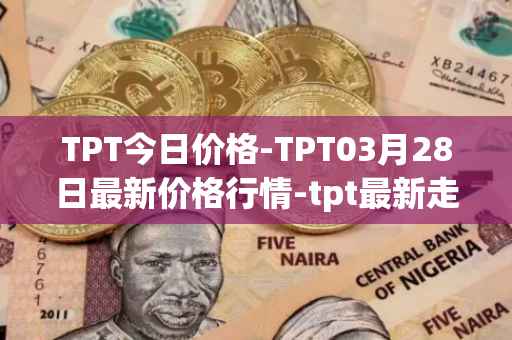 TPT今日价格-TPT03月28日最新价格行情-tpt最新走势消息