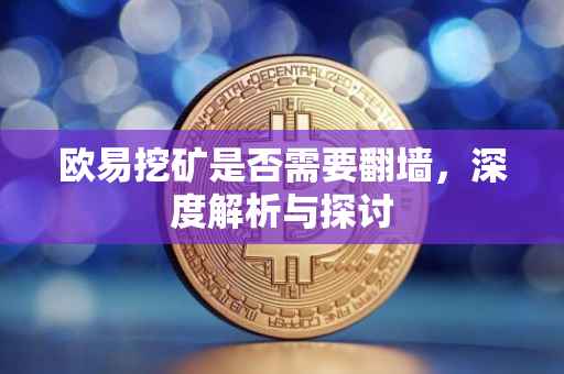 欧易挖矿是否需要翻墙，深度解析与探讨