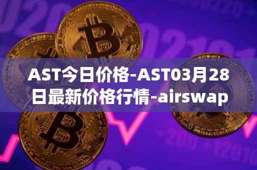 AST今日价格-AST03月28日最新价格行情-airswap最新走势消息