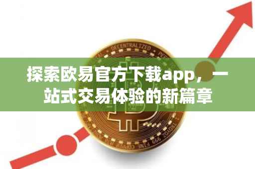 探索欧易官方下载app，一站式交易体验的新篇章