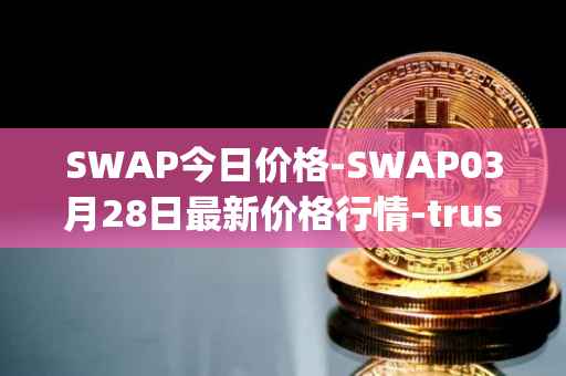 SWAP今日价格-SWAP03月28日最新价格行情-trustswap最新走势消息
