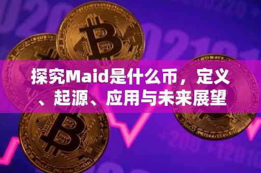探究Maid是什么币，定义、起源、应用与未来展望