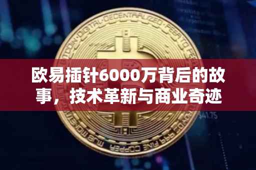 欧易插针6000万背后的故事，技术革新与商业奇迹