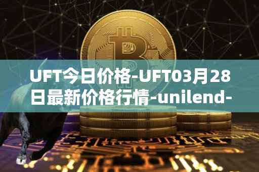 UFT今日价格-UFT03月28日最新价格行情-unilend-finance最新走势消息