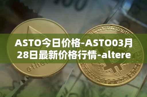 ASTO今日价格-ASTO03月28日最新价格行情-alteredstatemachine最新走势消息