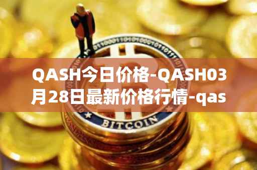 QASH今日价格-QASH03月28日最新价格行情-qash最新走势消息