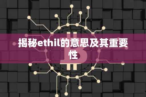 揭秘ethil的意思及其重要性