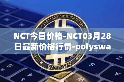 NCT今日价格-NCT03月28日最新价格行情-polyswarm最新走势消息