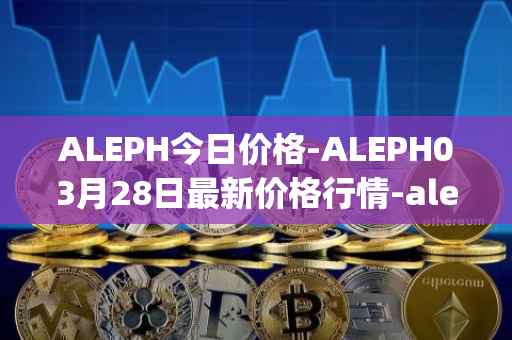 ALEPH今日价格-ALEPH03月28日最新价格行情-aleph最新走势消息