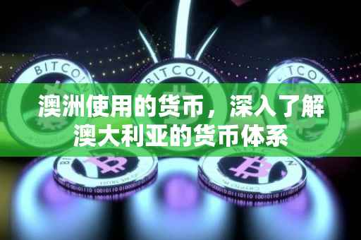 澳洲使用的货币，深入了解澳大利亚的货币体系