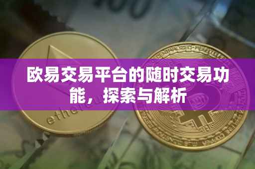 欧易交易平台的随时交易功能，探索与解析