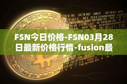 FSN今日价格-FSN03月28日最新价格行情-fusion最新走势消息