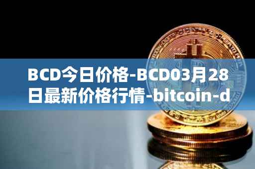 BCD今日价格-BCD03月28日最新价格行情-bitcoin-diamond最新走势消息