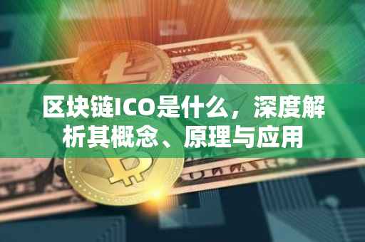 区块链ICO是什么，深度解析其概念、原理与应用