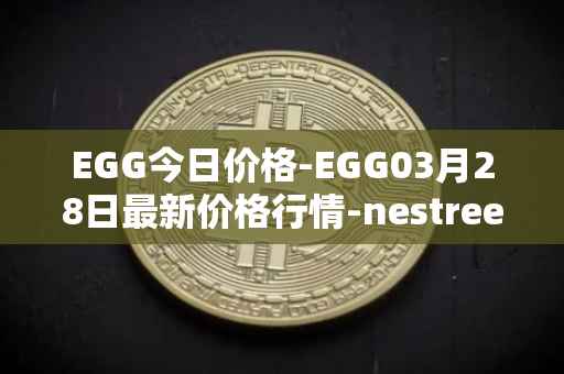 EGG今日价格-EGG03月28日最新价格行情-nestree最新走势消息