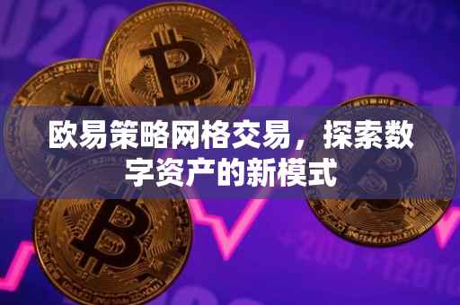 欧易策略网格交易，探索数字资产的新模式
