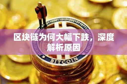 区块链为何大幅下跌，深度解析原因