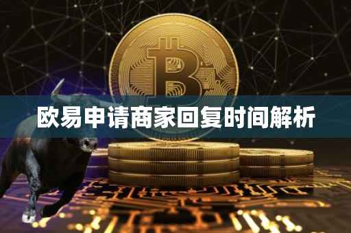 欧易申请商家回复时间解析