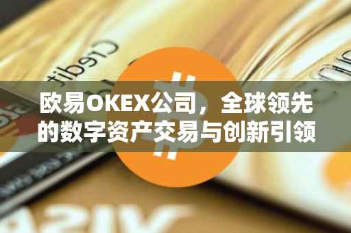 欧易OKEX公司，全球领先的数字资产交易与创新引领者简介