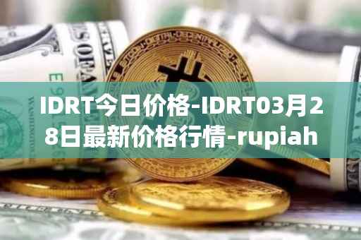 IDRT今日价格-IDRT03月28日最新价格行情-rupiah-token最新走势消息