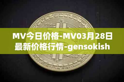 MV今日价格-MV03月28日最新价格行情-gensokishi最新走势消息