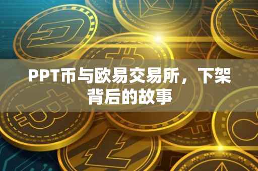 PPT币与欧易交易所，下架背后的故事