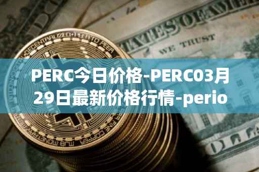 PERC今日价格-PERC03月29日最新价格行情-perion最新走势消息