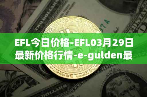 EFL今日价格-EFL03月29日最新价格行情-e-gulden最新走势消息