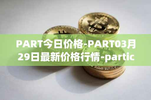 PART今日价格-PART03月29日最新价格行情-particl最新走势消息