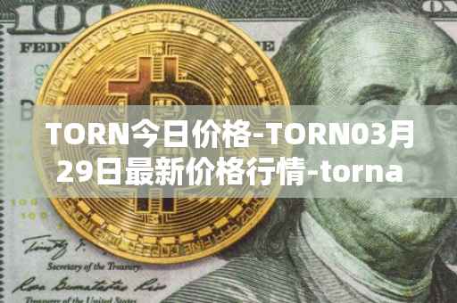 TORN今日价格-TORN03月29日最新价格行情-tornado-cash最新走势消息