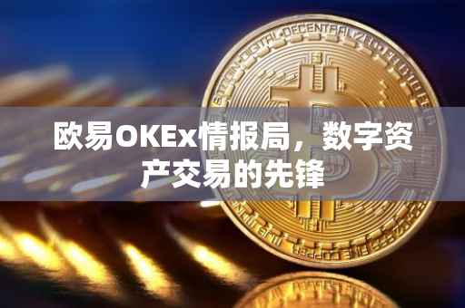 欧易OKEx情报局，数字资产交易的先锋