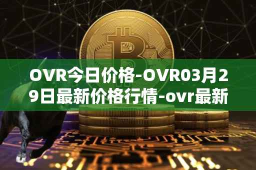 OVR今日价格-OVR03月29日最新价格行情-ovr最新走势消息