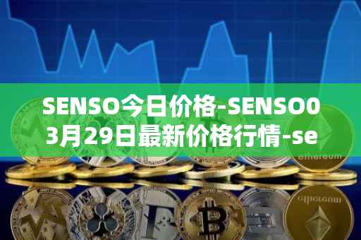 SENSO今日价格-SENSO03月29日最新价格行情-sensorium最新走势消息